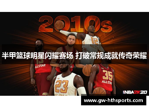 半甲篮球明星闪耀赛场 打破常规成就传奇荣耀